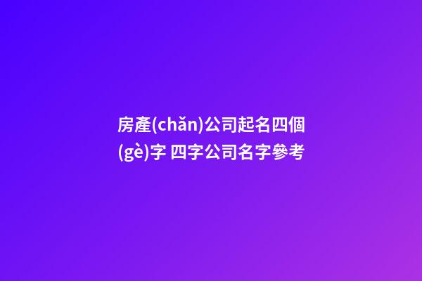 房產(chǎn)公司起名四個(gè)字 四字公司名字參考-第1張-公司起名-玄機(jī)派